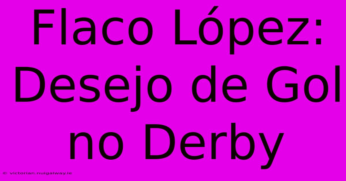 Flaco López: Desejo De Gol No Derby 