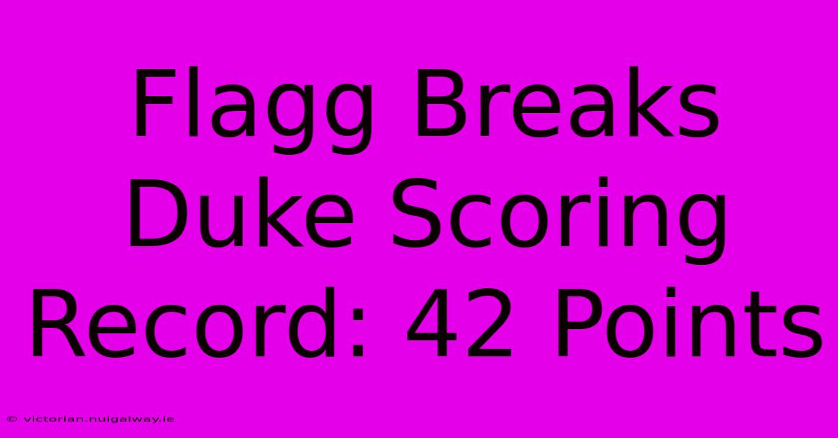 Flagg Breaks Duke Scoring Record: 42 Points