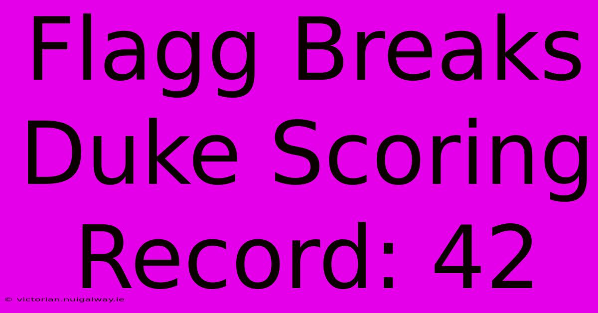 Flagg Breaks Duke Scoring Record: 42