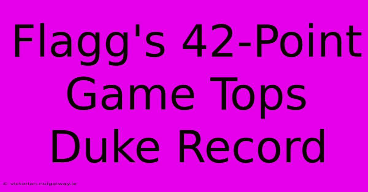 Flagg's 42-Point Game Tops Duke Record