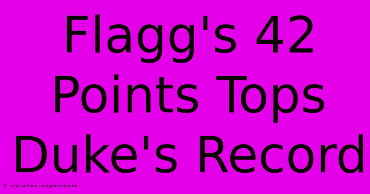 Flagg's 42 Points Tops Duke's Record