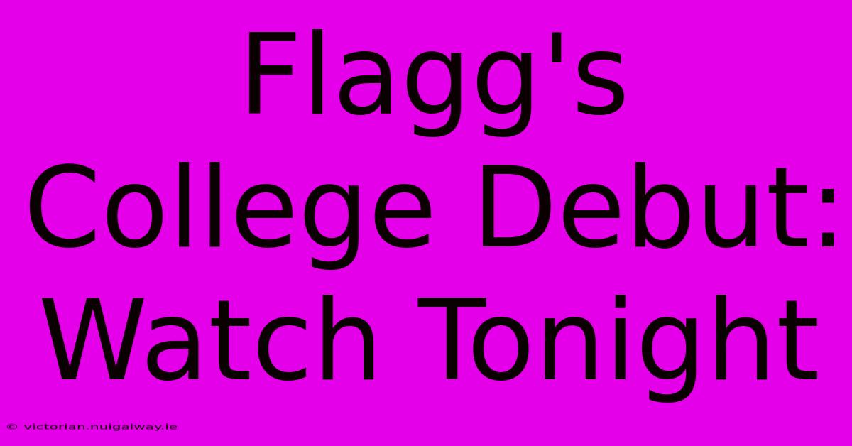 Flagg's College Debut: Watch Tonight