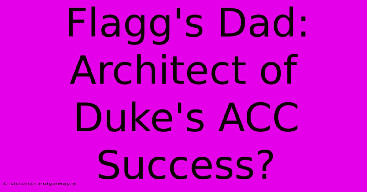 Flagg's Dad: Architect Of Duke's ACC Success?