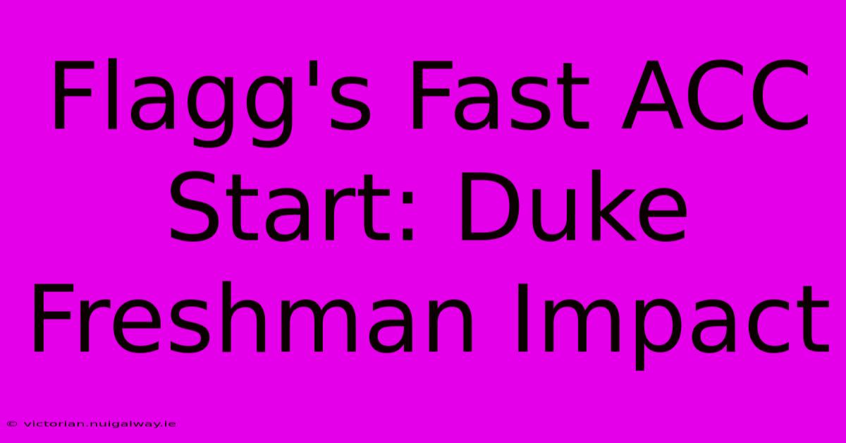 Flagg's Fast ACC Start: Duke Freshman Impact