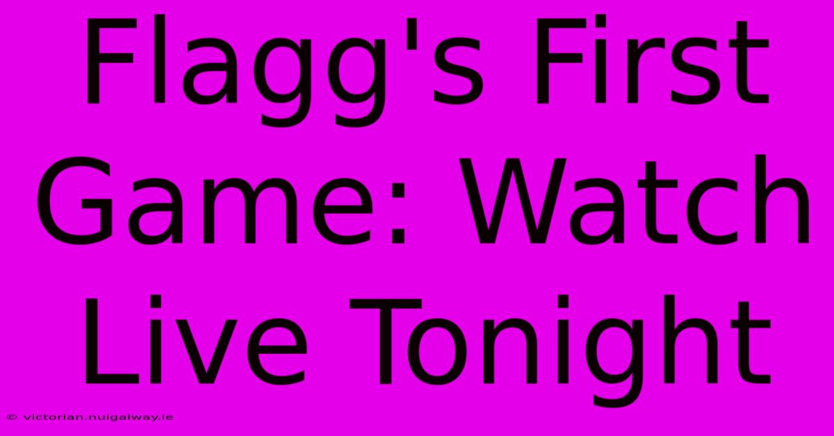 Flagg's First Game: Watch Live Tonight