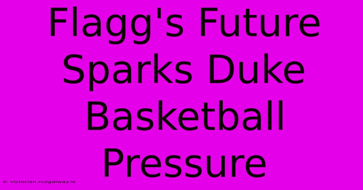 Flagg's Future Sparks Duke Basketball Pressure