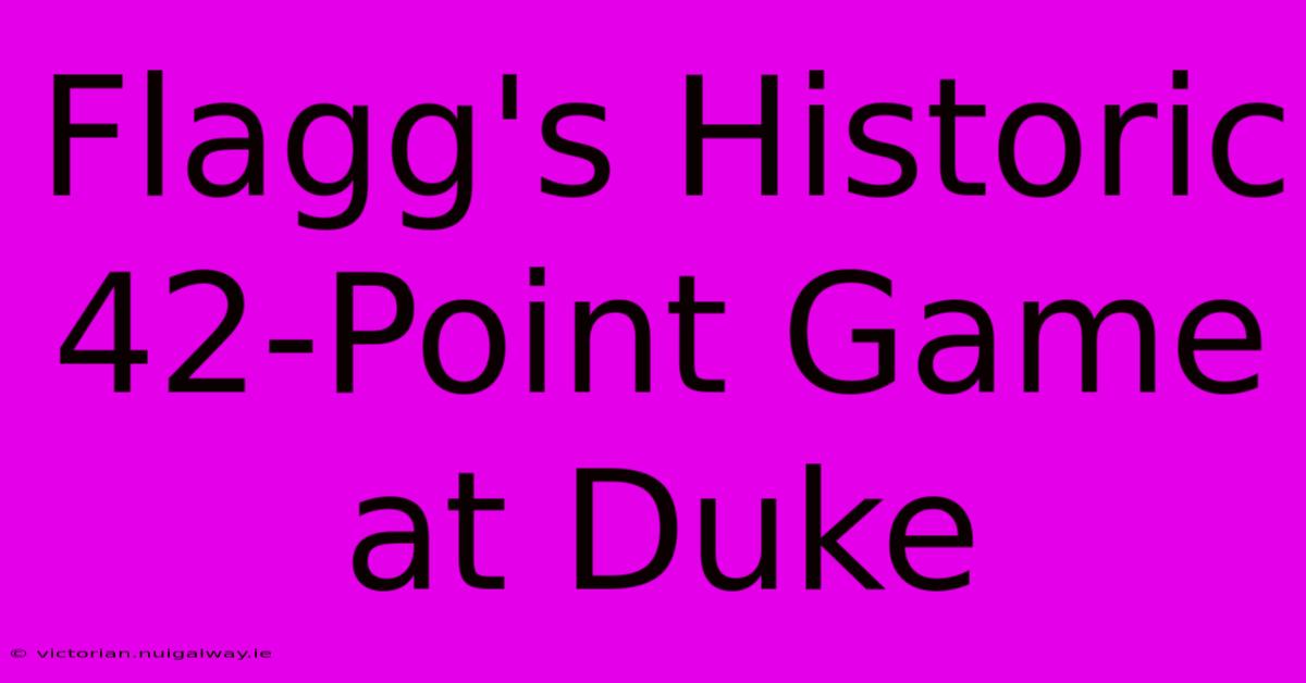 Flagg's Historic 42-Point Game At Duke