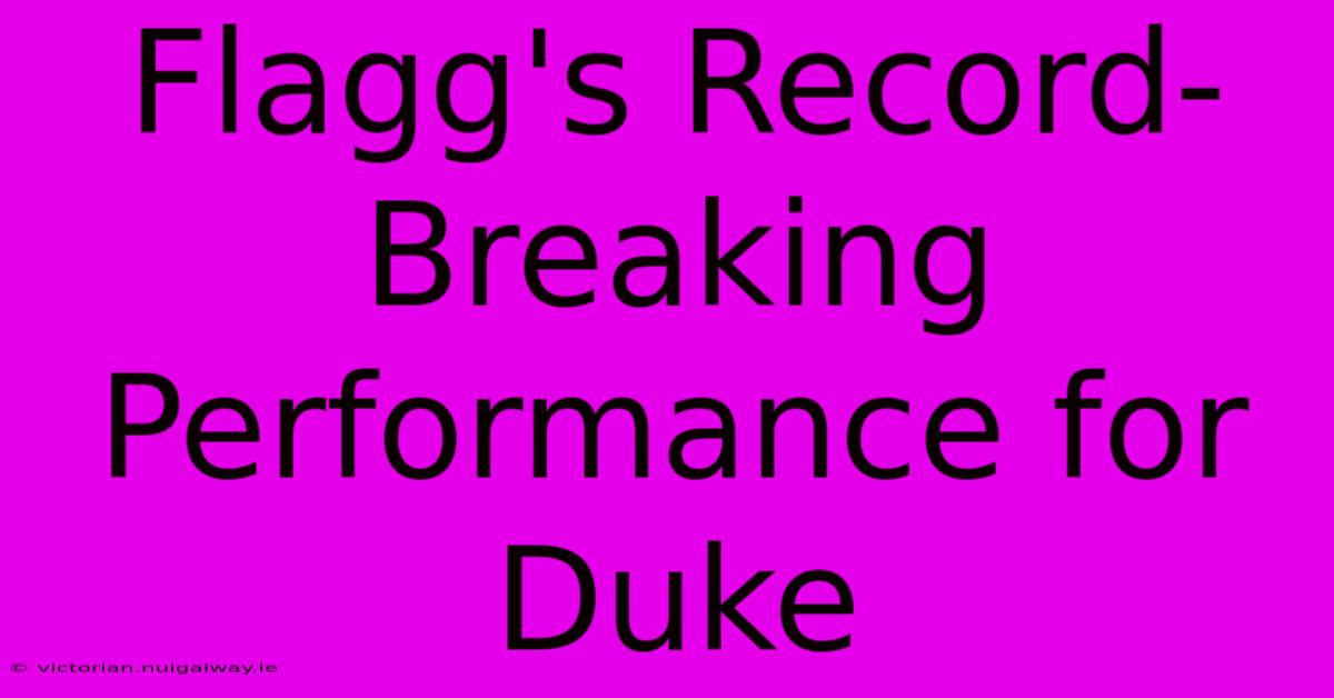 Flagg's Record-Breaking Performance For Duke