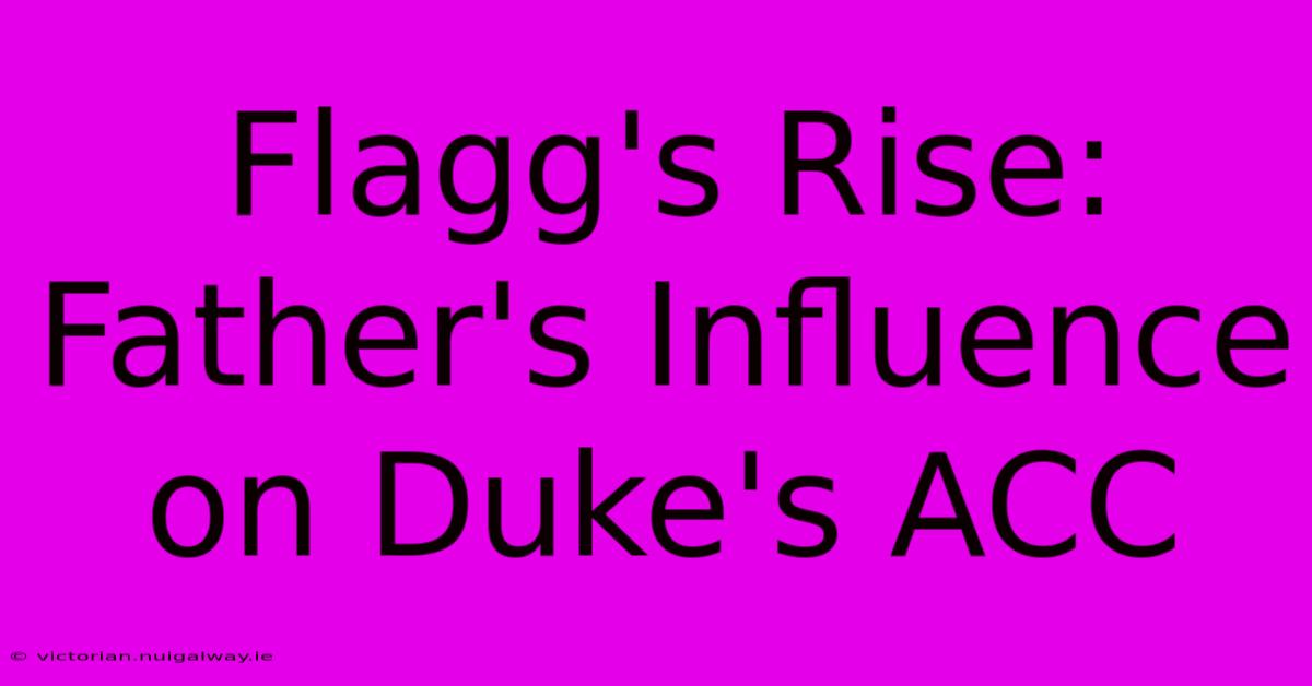 Flagg's Rise: Father's Influence On Duke's ACC