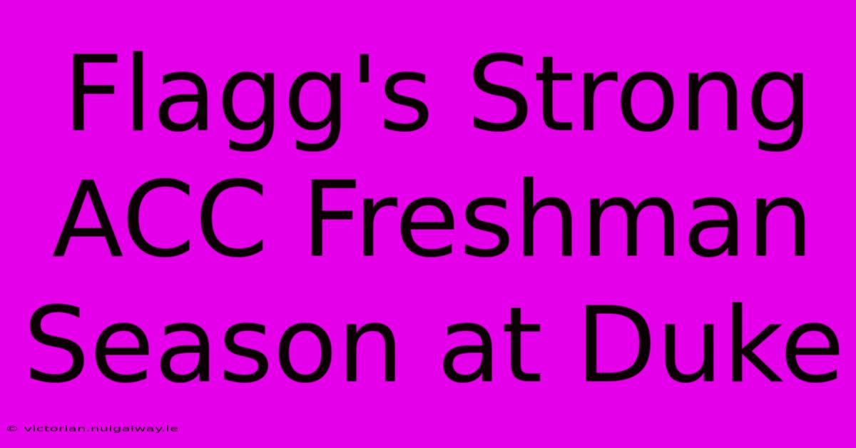 Flagg's Strong ACC Freshman Season At Duke