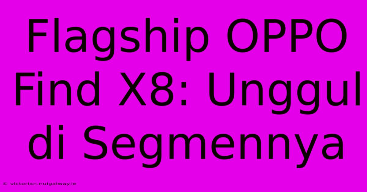 Flagship OPPO Find X8: Unggul Di Segmennya