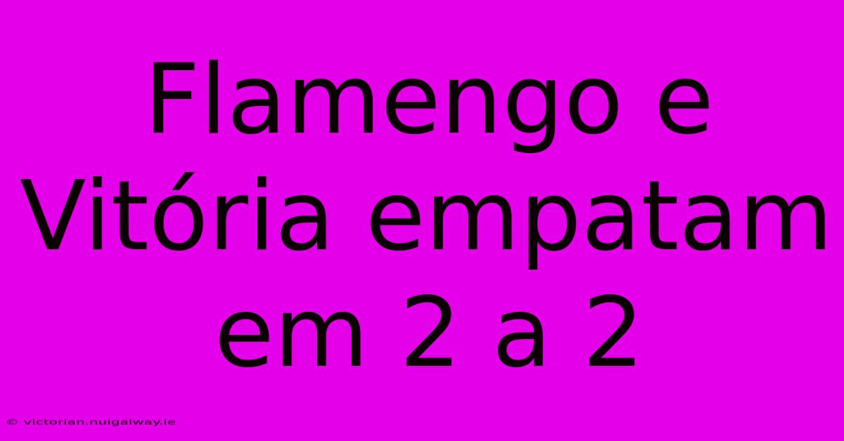 Flamengo E Vitória Empatam Em 2 A 2