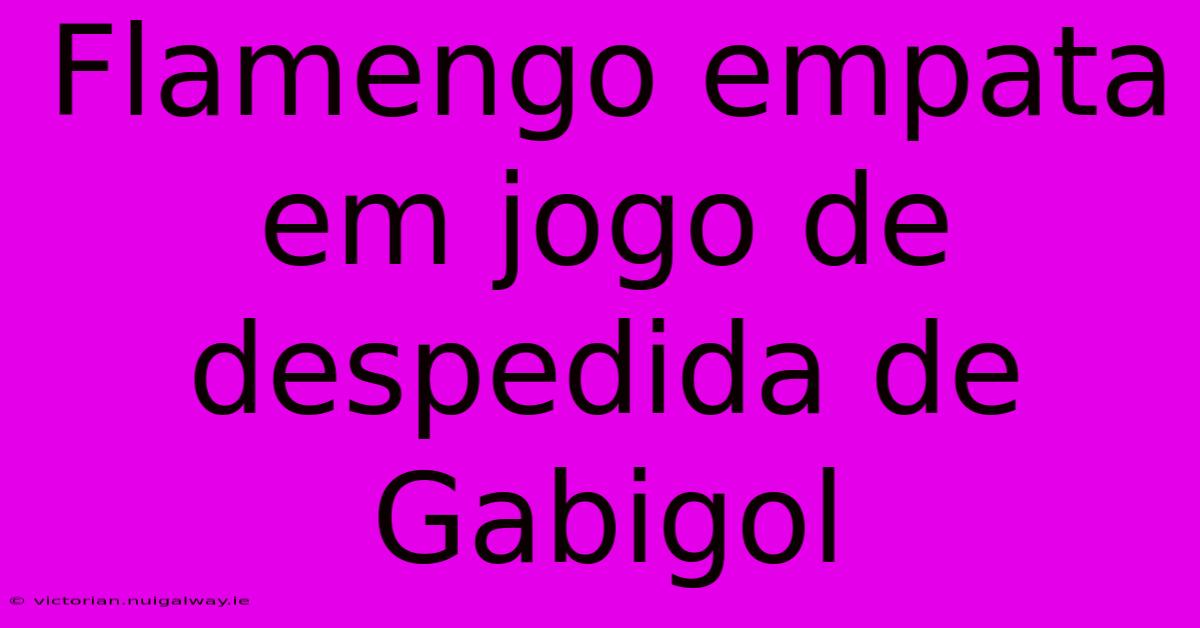 Flamengo Empata Em Jogo De Despedida De Gabigol