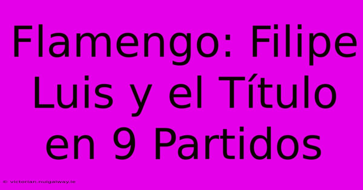 Flamengo: Filipe Luis Y El Título En 9 Partidos