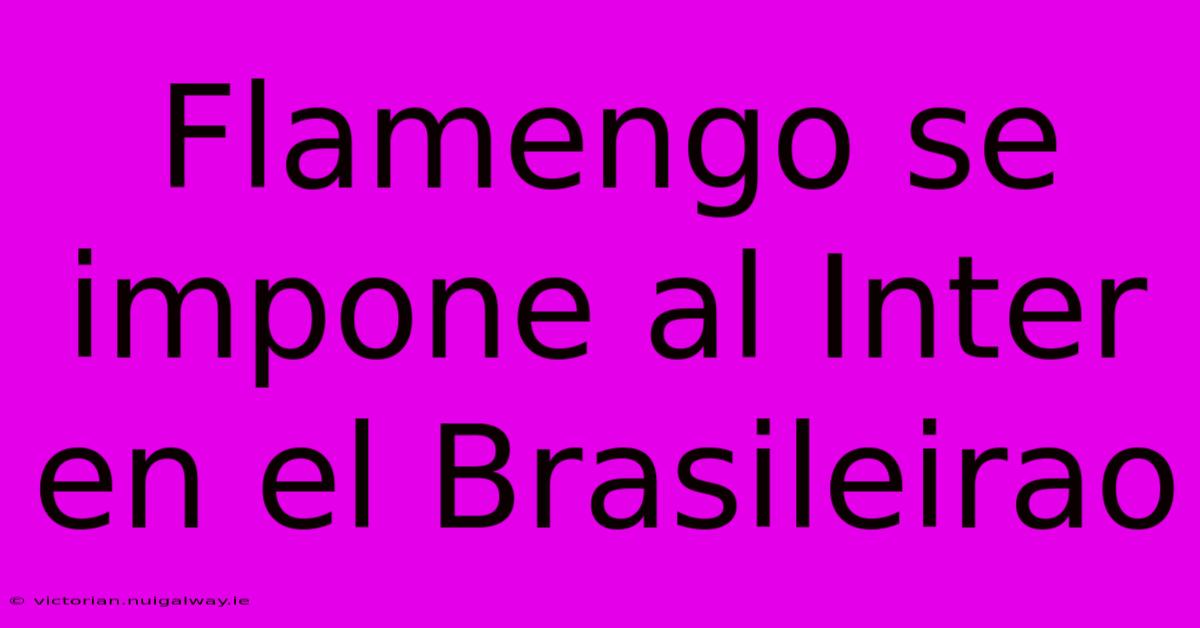 Flamengo Se Impone Al Inter En El Brasileirao