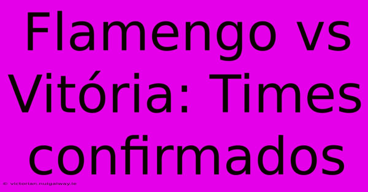 Flamengo Vs Vitória: Times Confirmados