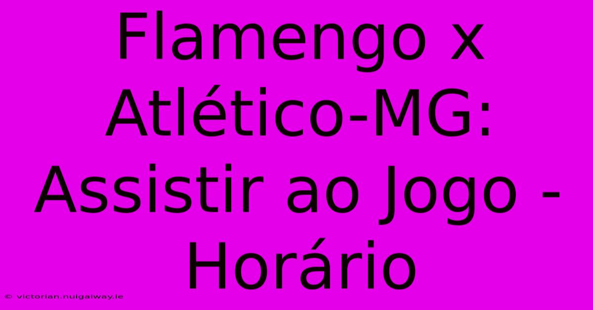 Flamengo X Atlético-MG:  Assistir Ao Jogo - Horário