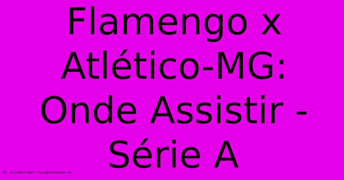 Flamengo X Atlético-MG:  Onde Assistir - Série A