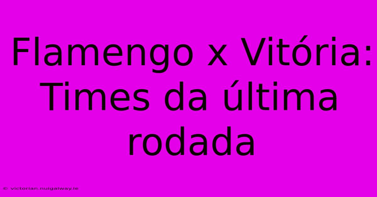 Flamengo X Vitória: Times Da Última Rodada