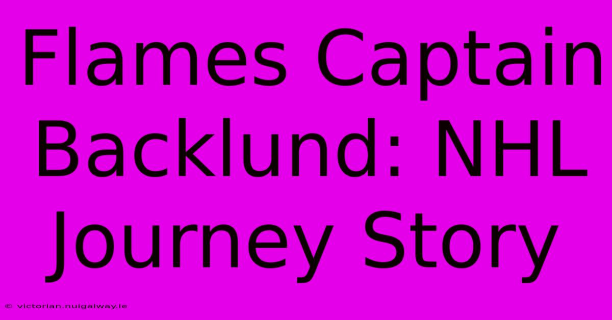 Flames Captain Backlund: NHL Journey Story 