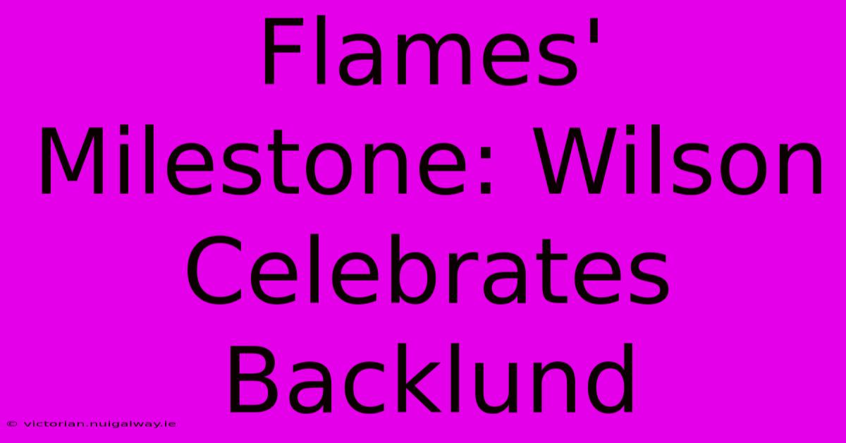 Flames' Milestone: Wilson Celebrates Backlund