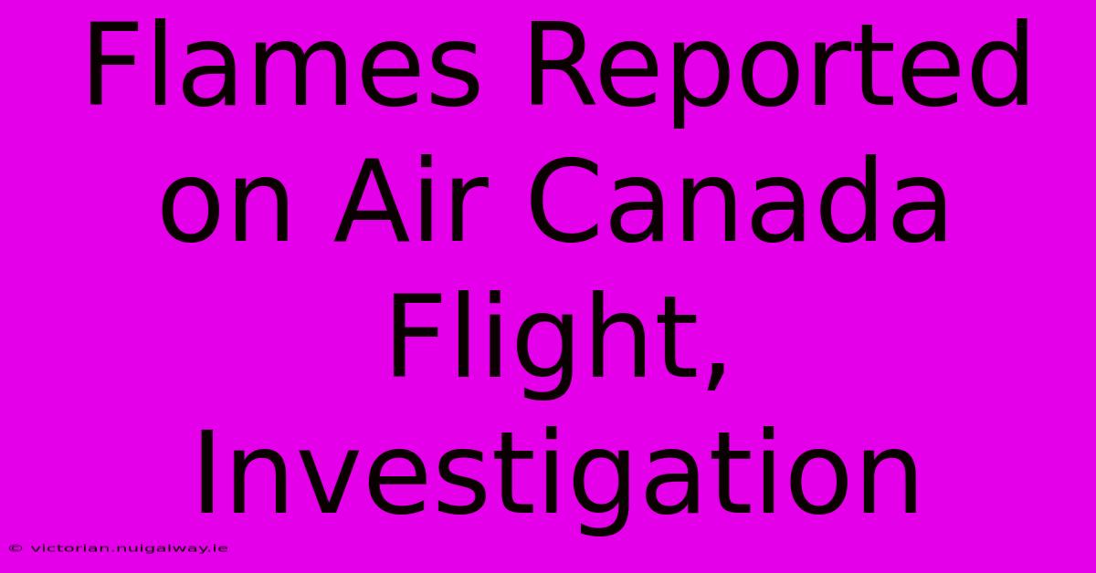 Flames Reported On Air Canada Flight, Investigation