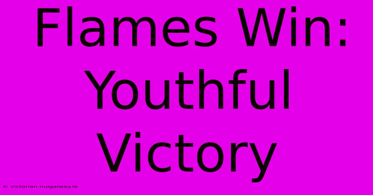 Flames Win: Youthful Victory