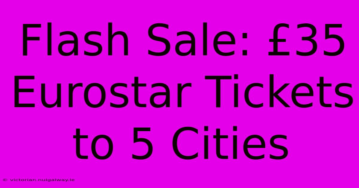 Flash Sale: £35 Eurostar Tickets To 5 Cities