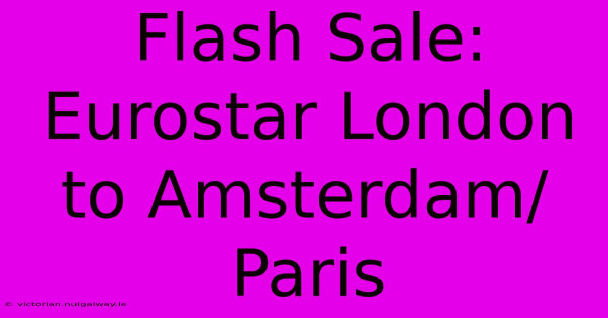 Flash Sale: Eurostar London To Amsterdam/Paris