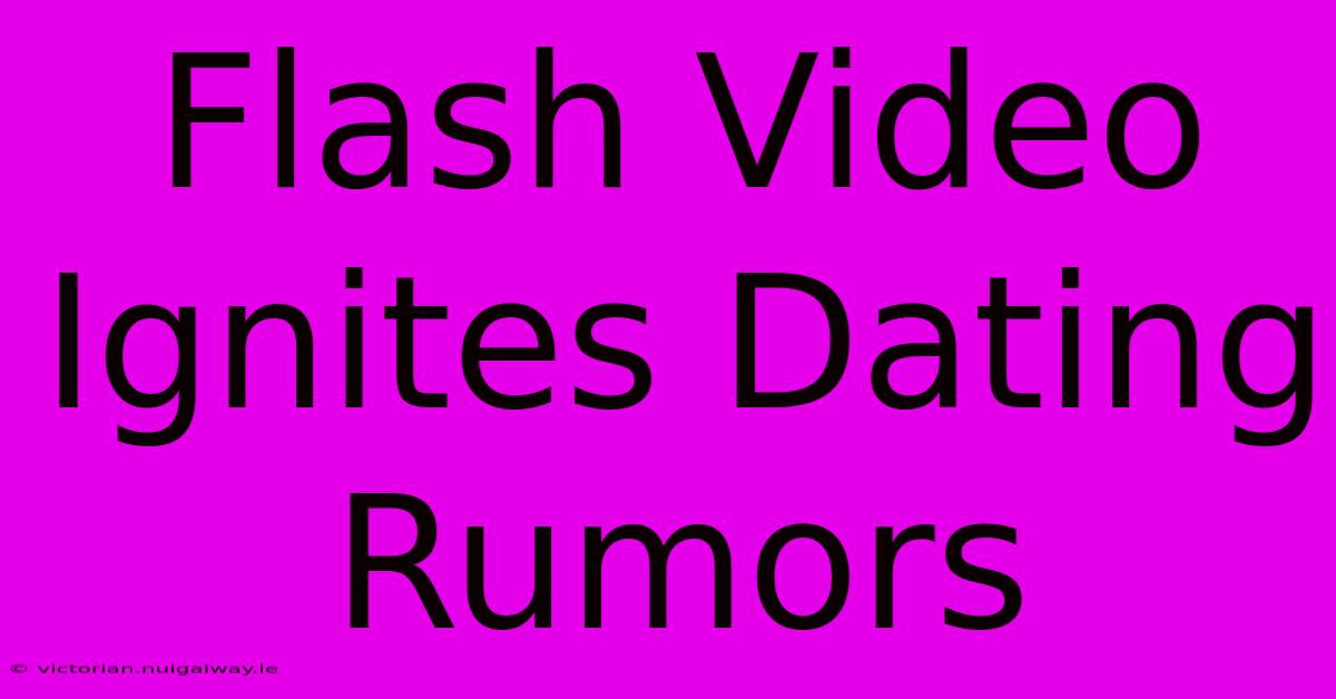 Flash Video Ignites Dating Rumors