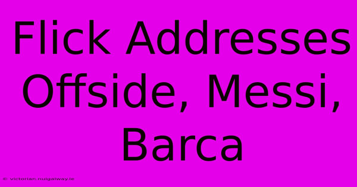 Flick Addresses Offside, Messi, Barca