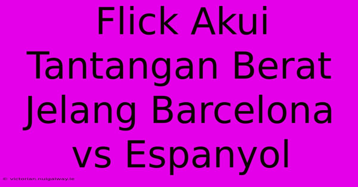 Flick Akui Tantangan Berat Jelang Barcelona Vs Espanyol