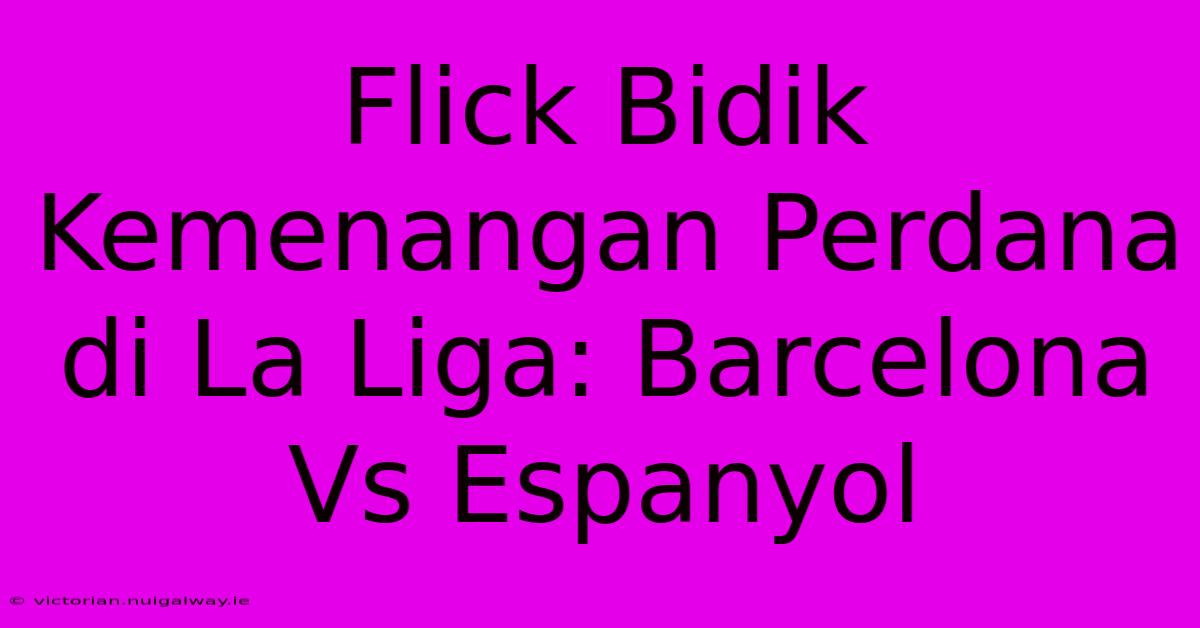 Flick Bidik Kemenangan Perdana Di La Liga: Barcelona Vs Espanyol 