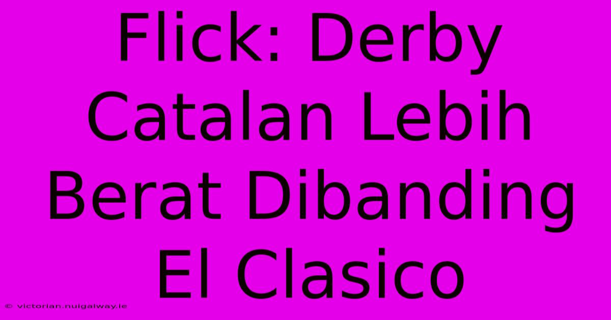 Flick: Derby Catalan Lebih Berat Dibanding El Clasico