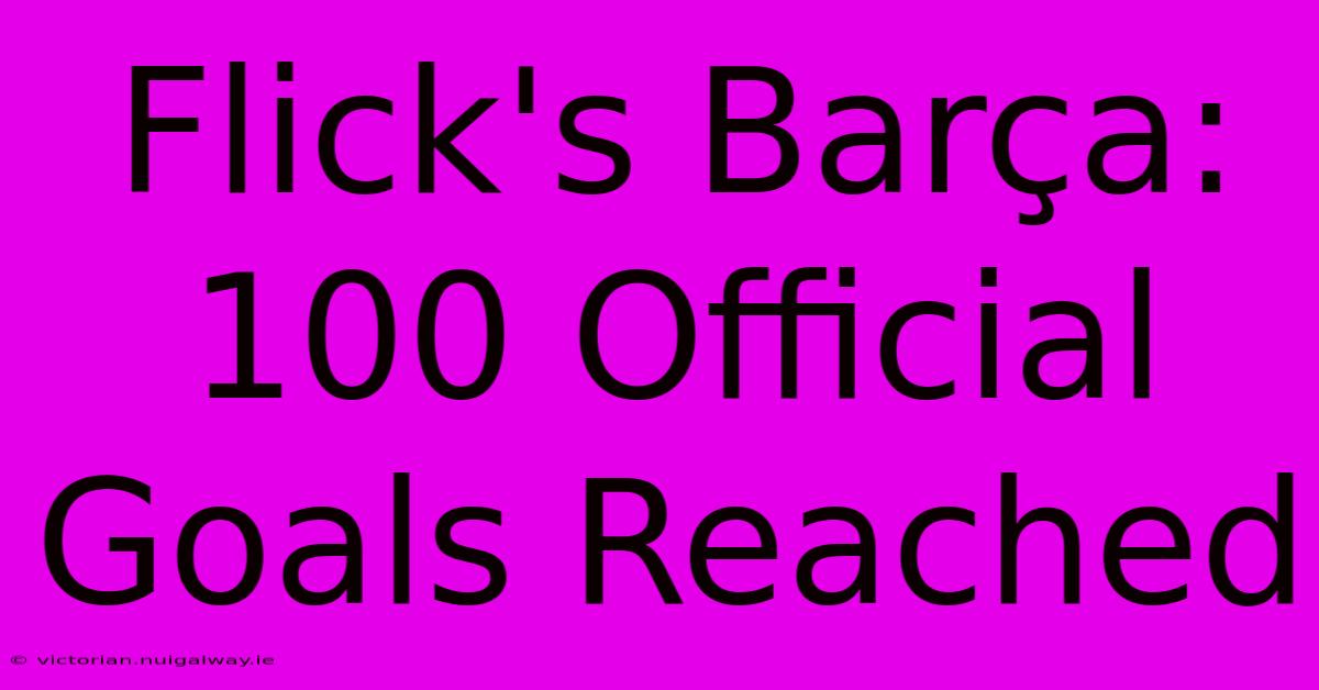 Flick's Barça: 100 Official Goals Reached