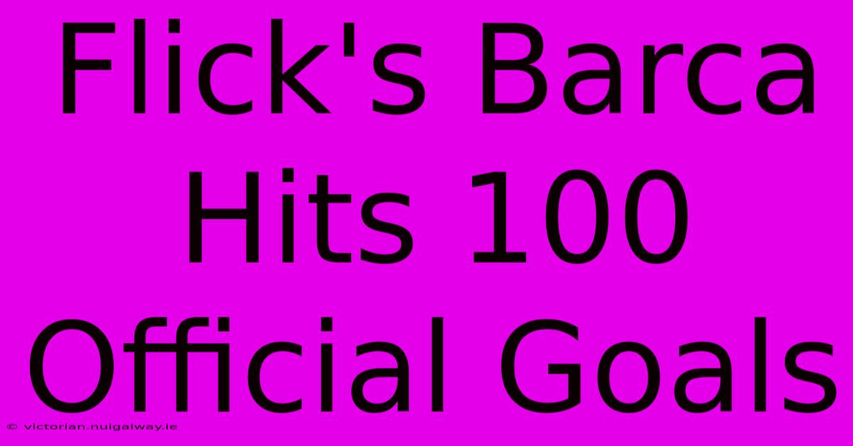 Flick's Barca Hits 100 Official Goals