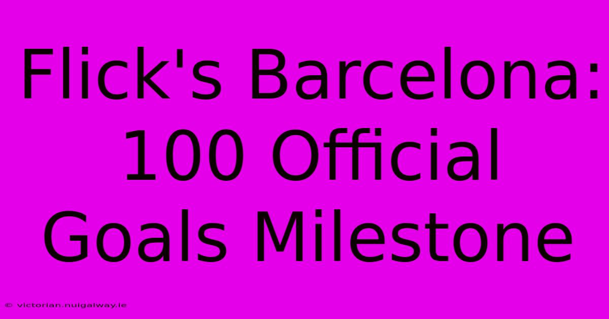 Flick's Barcelona: 100 Official Goals Milestone