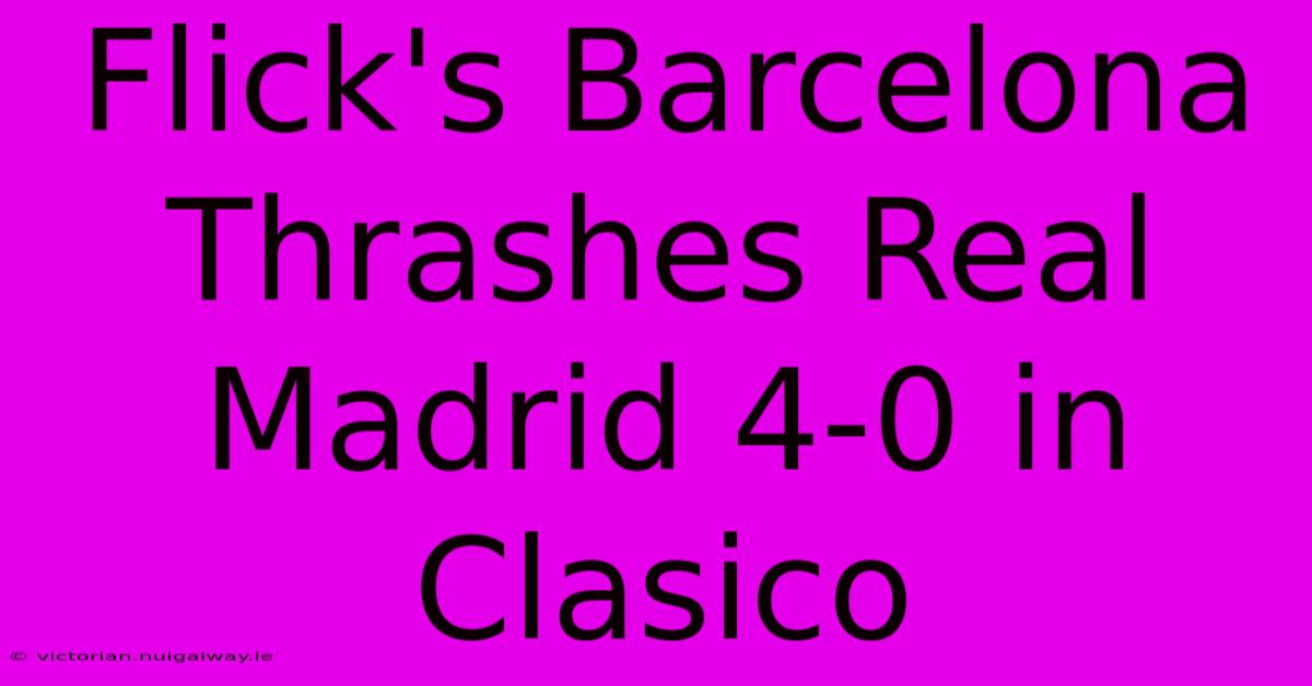 Flick's Barcelona Thrashes Real Madrid 4-0 In Clasico