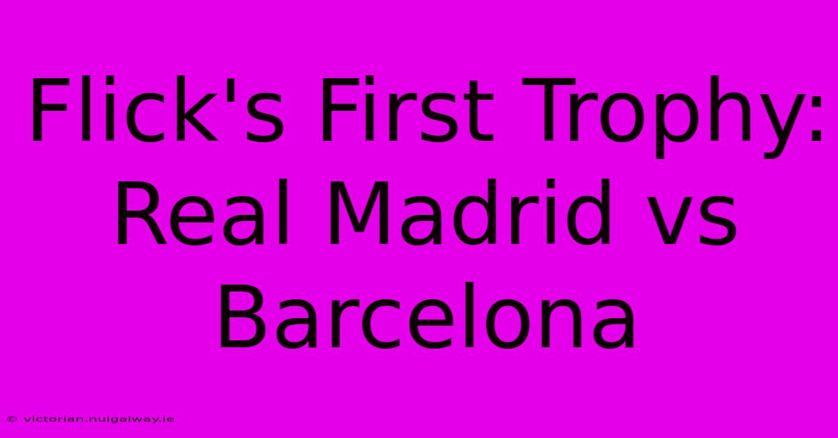 Flick's First Trophy: Real Madrid Vs Barcelona