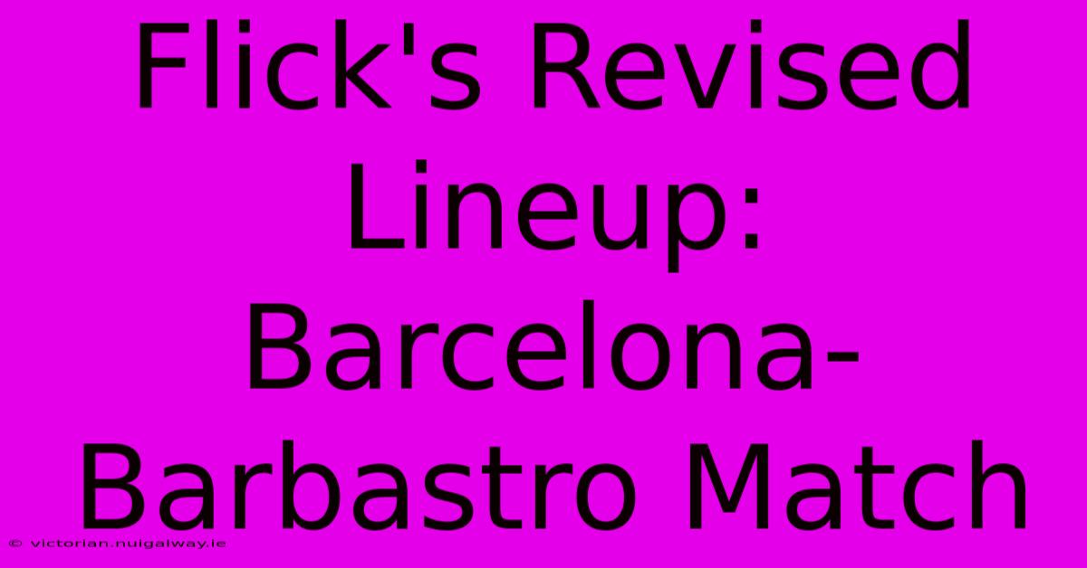 Flick's Revised Lineup: Barcelona-Barbastro Match