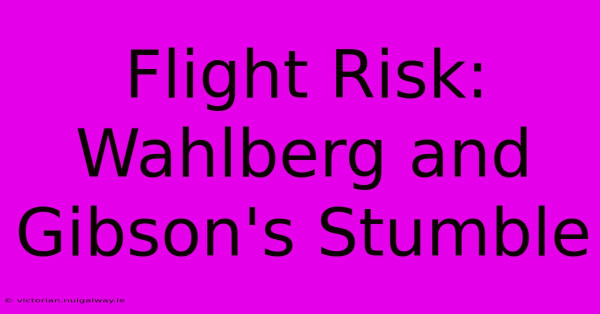 Flight Risk: Wahlberg And Gibson's Stumble