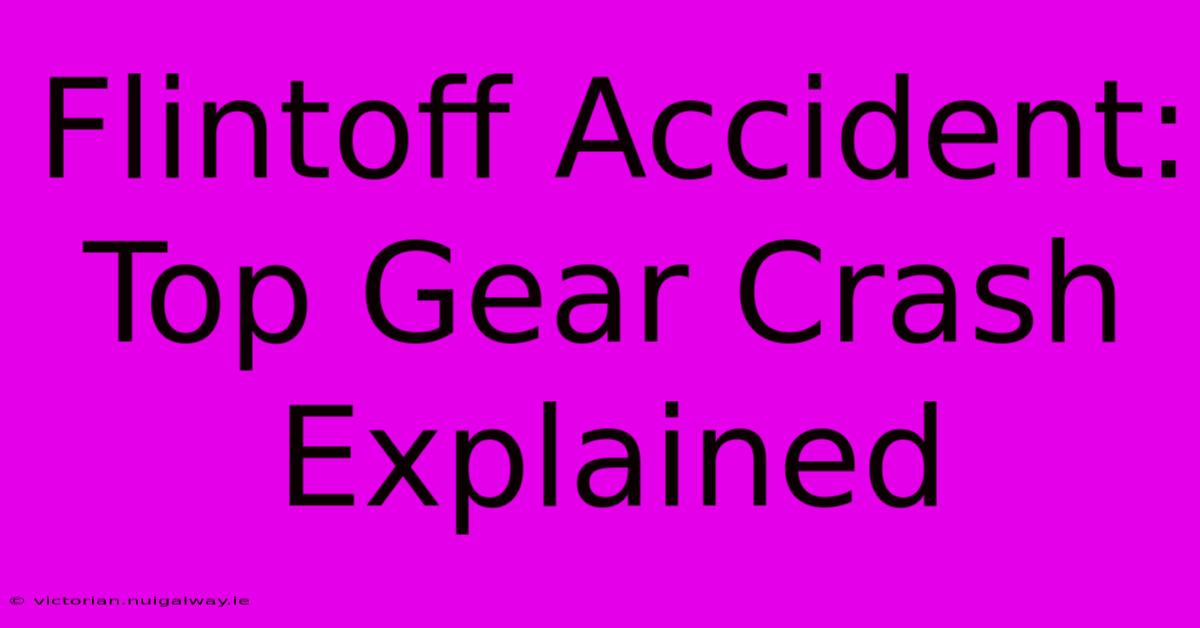 Flintoff Accident: Top Gear Crash Explained