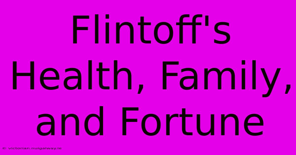 Flintoff's Health, Family, And Fortune