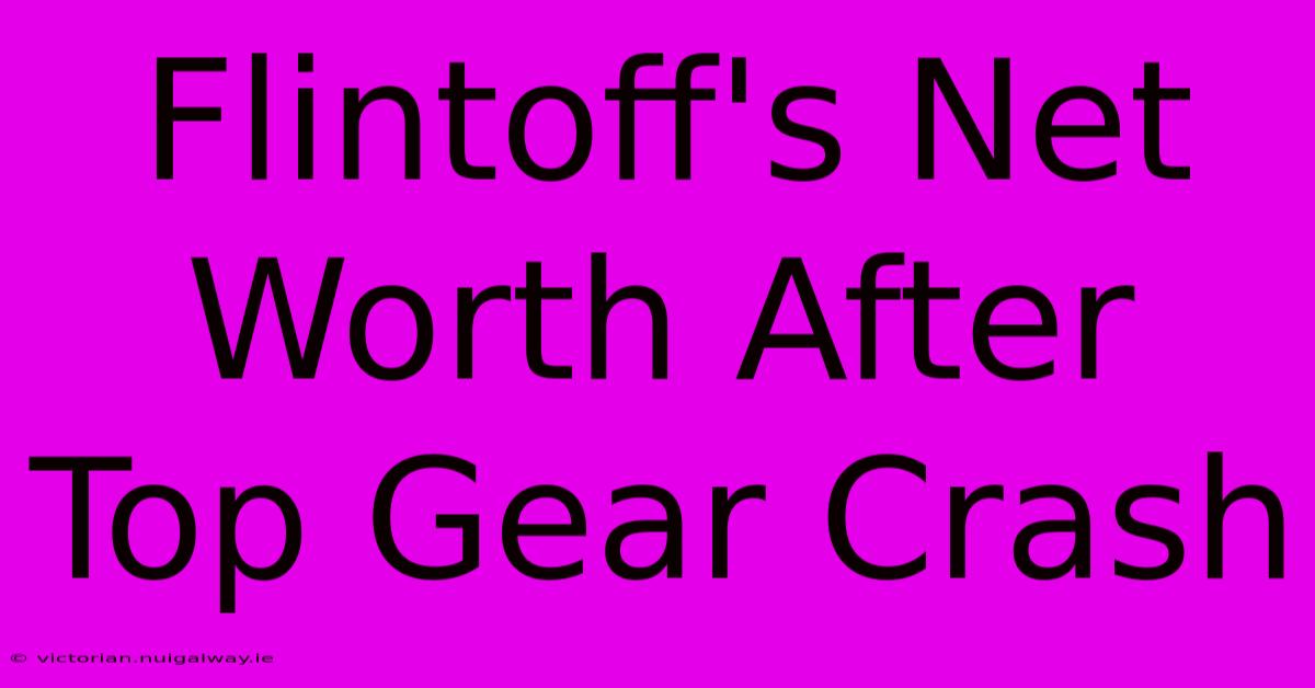 Flintoff's Net Worth After Top Gear Crash