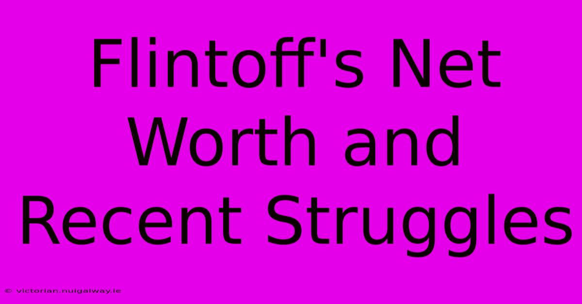 Flintoff's Net Worth And Recent Struggles