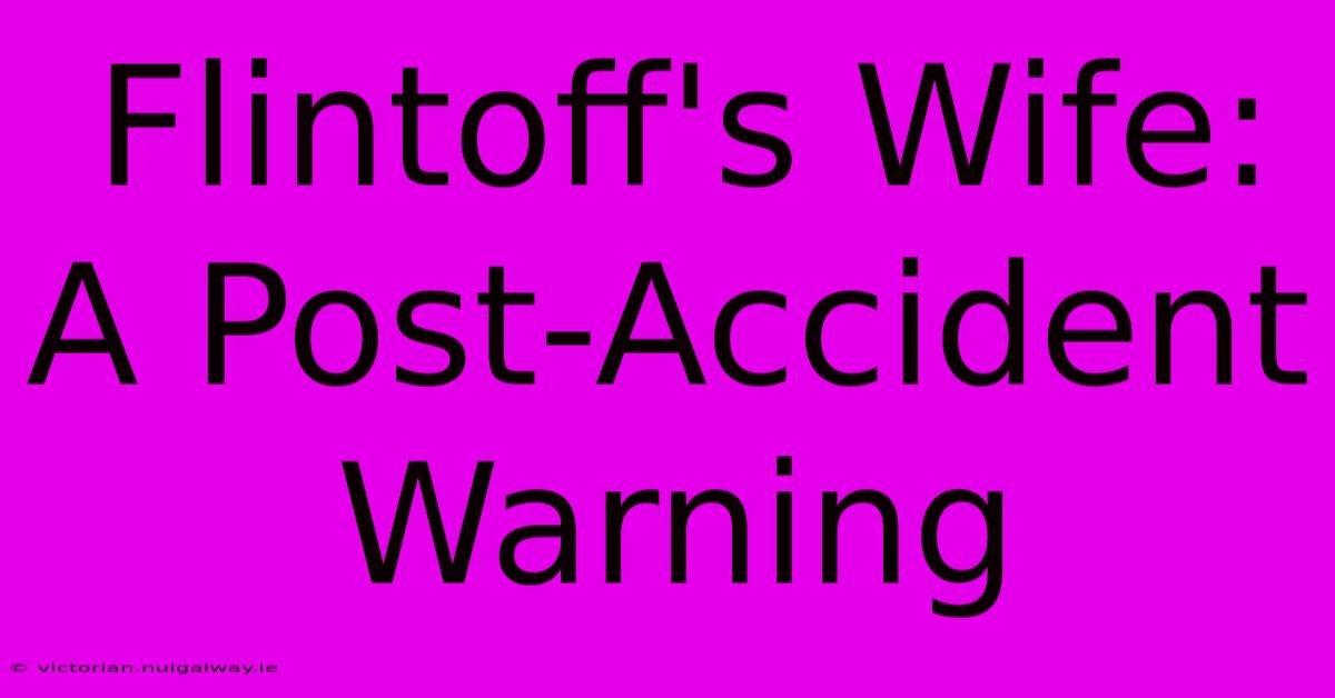 Flintoff's Wife: A Post-Accident Warning