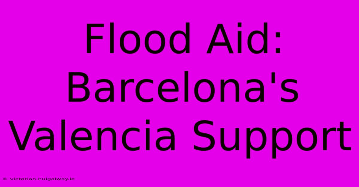 Flood Aid: Barcelona's Valencia Support