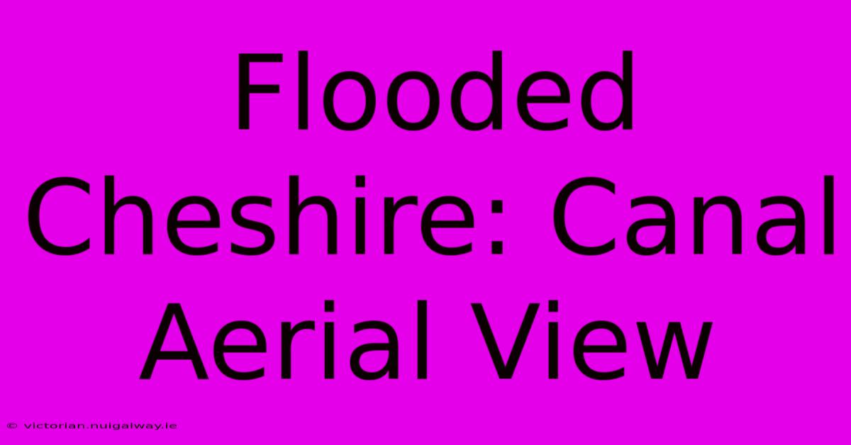 Flooded Cheshire: Canal Aerial View