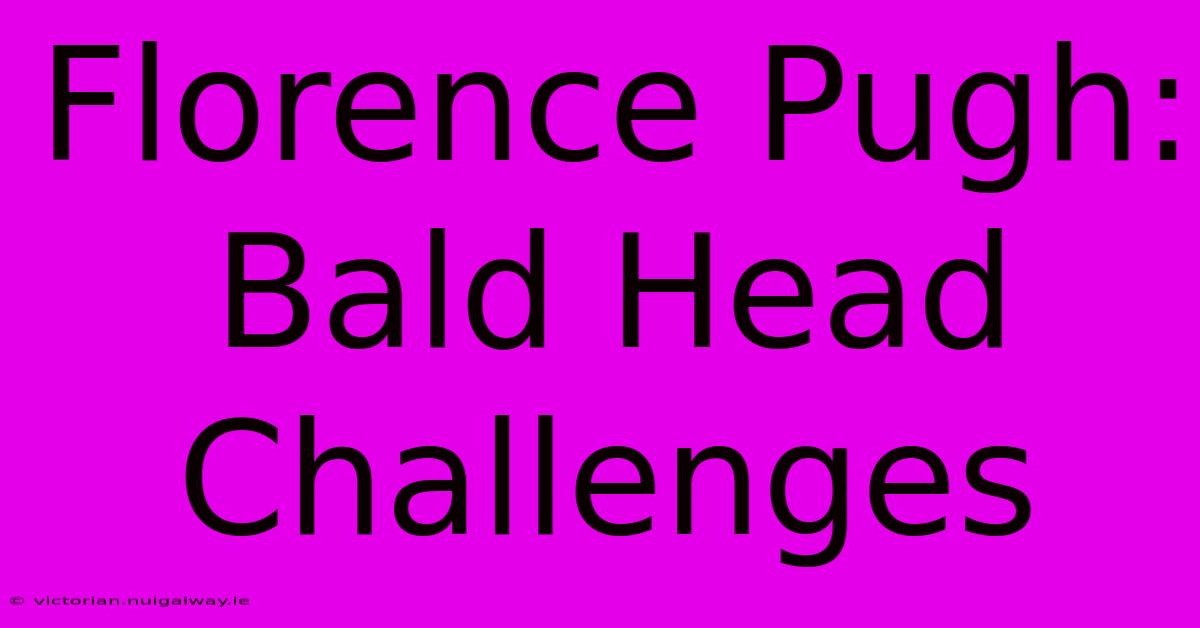 Florence Pugh: Bald Head Challenges