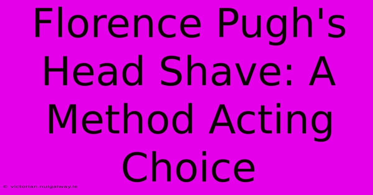 Florence Pugh's Head Shave: A Method Acting Choice